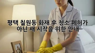 평택 칠원동 화재 후 청소: 폐허가 아닌, 새 시작을 위한 안내