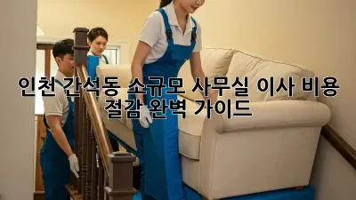 인천 간석동 소규모 사무실 이사, 비용 절감 완벽 가이드!